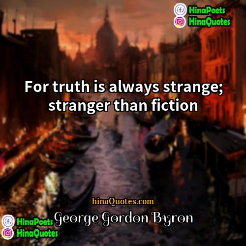 George Gordon Byron Quotes | For truth is always strange; stranger than